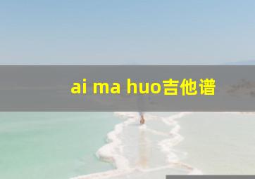 ai ma huo吉他谱